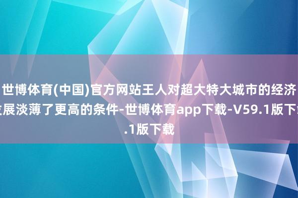 世博体育(中国)官方网站王人对超大特大城市的经济发展淡薄了更高的条件-世博体育app下载-V59.1版下载