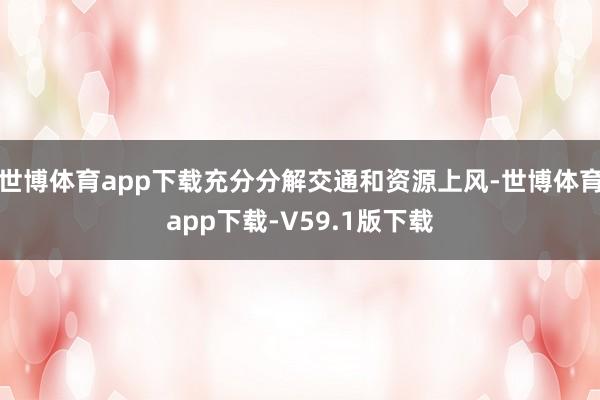 世博体育app下载充分分解交通和资源上风-世博体育app下载-V59.1版下载