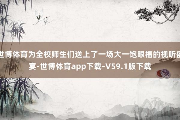 世博体育为全校师生们送上了一场大一饱眼福的视听盛宴-世博体育app下载-V59.1版下载