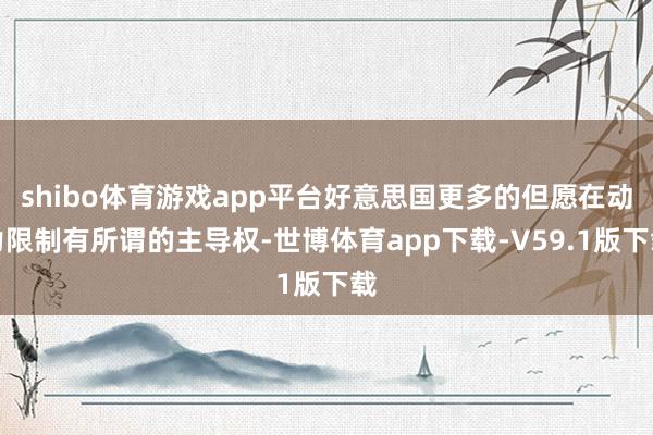 shibo体育游戏app平台好意思国更多的但愿在动力限制有所谓的主导权-世博体育app下载-V59.1版下载