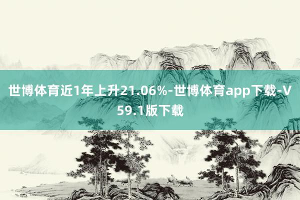 世博体育近1年上升21.06%-世博体育app下载-V59.1版下载