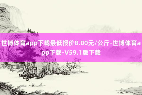世博体育app下载最低报价8.00元/公斤-世博体育app下载-V59.1版下载