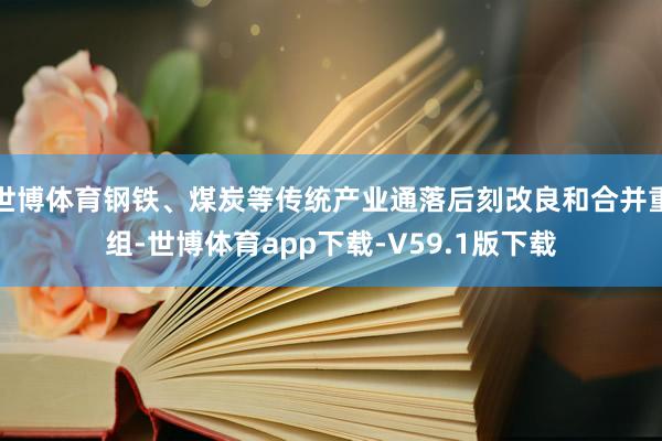 世博体育钢铁、煤炭等传统产业通落后刻改良和合并重组-世博体育app下载-V59.1版下载