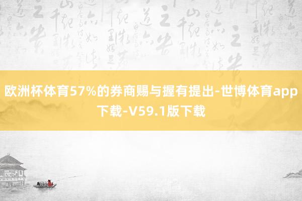 欧洲杯体育57%的券商赐与握有提出-世博体育app下载-V59.1版下载