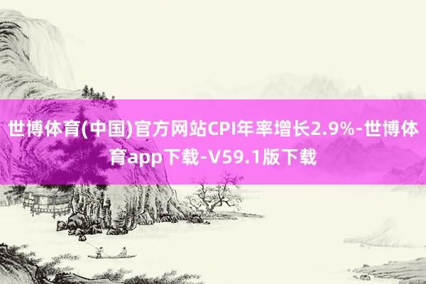 世博体育(中国)官方网站CPI年率增长2.9%-世博体育app下载-V59.1版下载