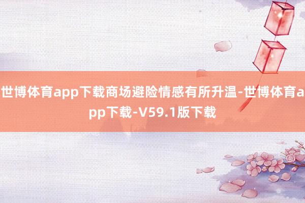 世博体育app下载商场避险情感有所升温-世博体育app下载-V59.1版下载