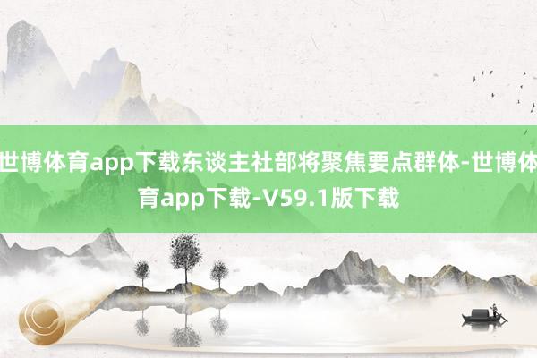 世博体育app下载东谈主社部将聚焦要点群体-世博体育app下载-V59.1版下载