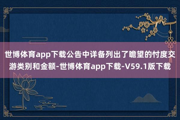 世博体育app下载　　公告中详备列出了瞻望的忖度交游类别和金额-世博体育app下载-V59.1版下载