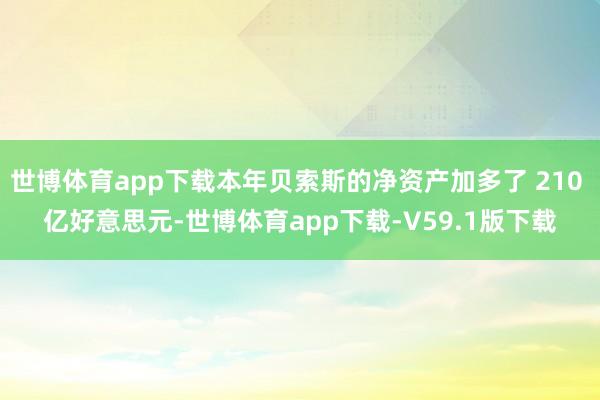 世博体育app下载本年贝索斯的净资产加多了 210 亿好意思元-世博体育app下载-V59.1版下载