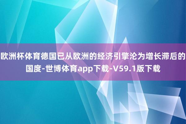 欧洲杯体育　　德国已从欧洲的经济引擎沦为增长滞后的国度-世博体育app下载-V59.1版下载