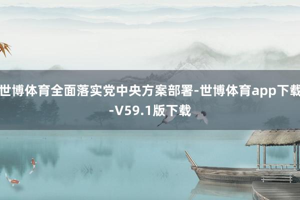 世博体育全面落实党中央方案部署-世博体育app下载-V59.1版下载
