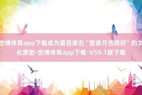 世博体育app下载成为夏目漱石“整夜月色很好”的文化原型-世博体育app下载-V59.1版下载