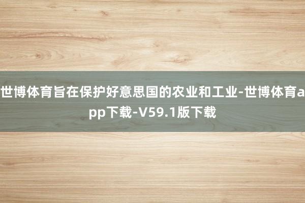 世博体育旨在保护好意思国的农业和工业-世博体育app下载-V59.1版下载