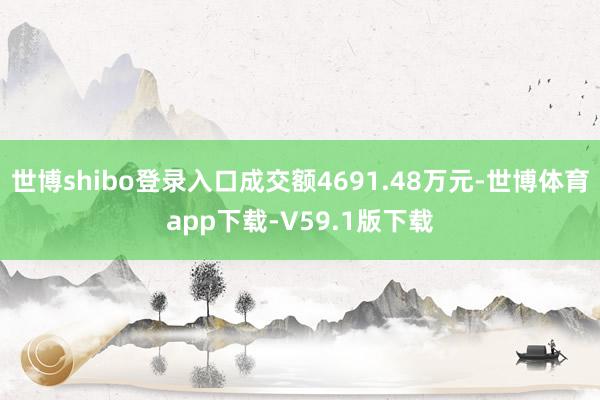 世博shibo登录入口成交额4691.48万元-世博体育app下载-V59.1版下载