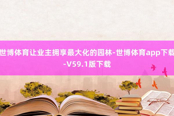 世博体育让业主拥享最大化的园林-世博体育app下载-V59.1版下载