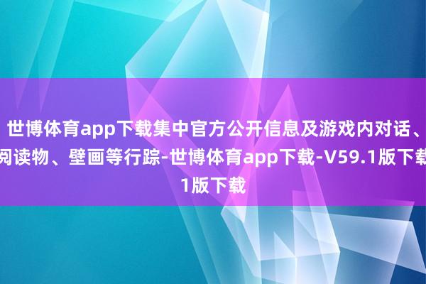 世博体育app下载集中官方公开信息及游戏内对话、阅读物、壁画等行踪-世博体育app下载-V59.1版下载
