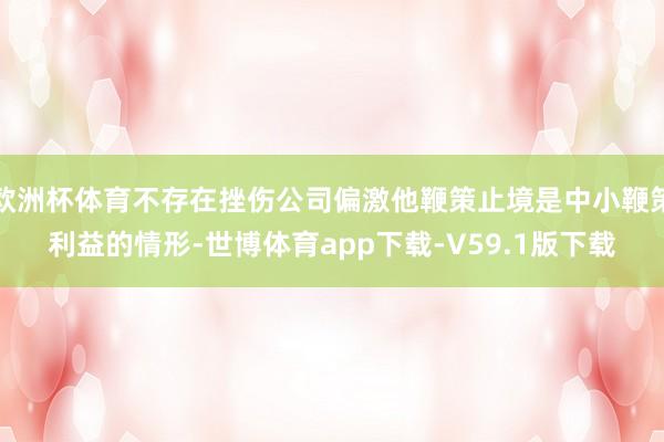 欧洲杯体育不存在挫伤公司偏激他鞭策止境是中小鞭策利益的情形-世博体育app下载-V59.1版下载