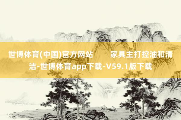 世博体育(中国)官方网站        家具主打控油和清洁-世博体育app下载-V59.1版下载