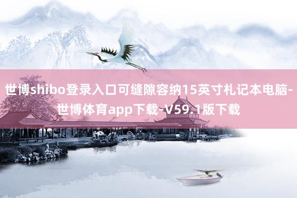世博shibo登录入口可缝隙容纳15英寸札记本电脑-世博体育app下载-V59.1版下载