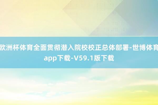 欧洲杯体育全面贯彻潜入院校校正总体部署-世博体育app下载-V59.1版下载