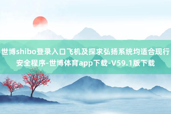 世博shibo登录入口飞机及探求弘扬系统均适合现行安全程序-世博体育app下载-V59.1版下载