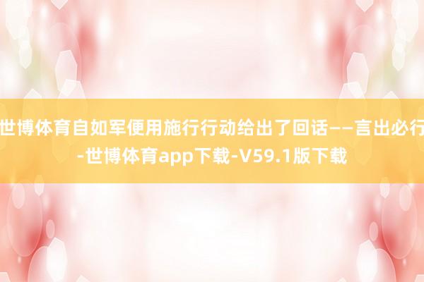 世博体育自如军便用施行行动给出了回话——言出必行-世博体育app下载-V59.1版下载