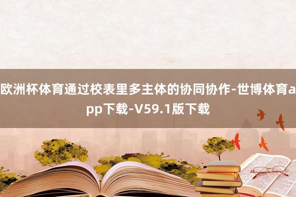 欧洲杯体育通过校表里多主体的协同协作-世博体育app下载-V59.1版下载