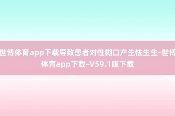 世博体育app下载导致患者对性糊口产生怯生生-世博体育app下载-V59.1版下载