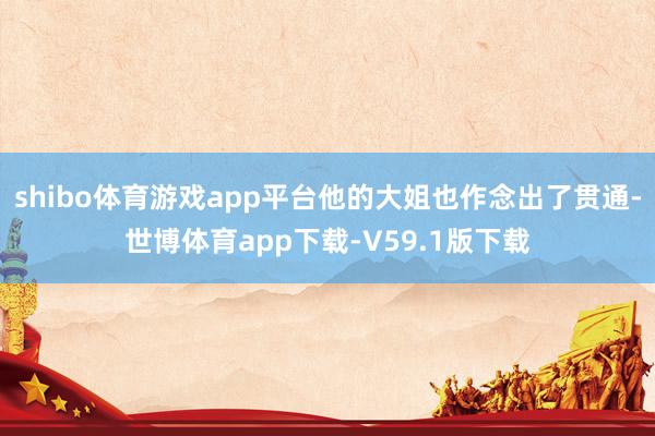 shibo体育游戏app平台他的大姐也作念出了贯通-世博体育app下载-V59.1版下载