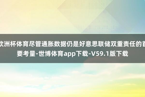 欧洲杯体育尽管通胀数据仍是好意思联储双重责任的首要考量-世博体育app下载-V59.1版下载