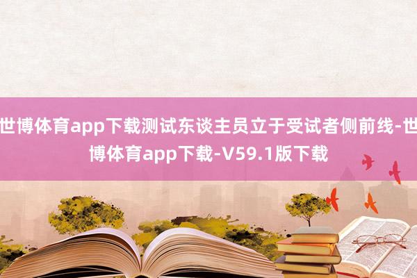 世博体育app下载测试东谈主员立于受试者侧前线-世博体育app下载-V59.1版下载