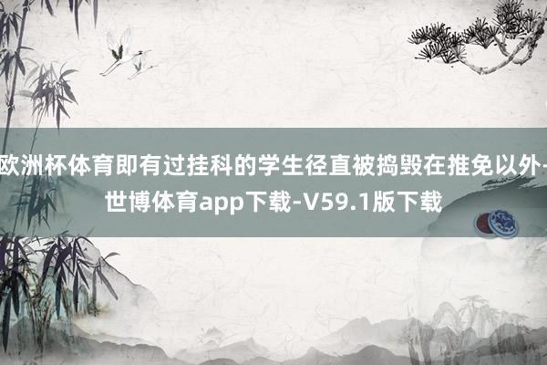欧洲杯体育即有过挂科的学生径直被捣毁在推免以外-世博体育app下载-V59.1版下载