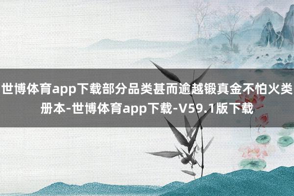 世博体育app下载部分品类甚而逾越锻真金不怕火类册本-世博体育app下载-V59.1版下载